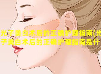 光子美白术后的正确护理指南(光子美白术后的正确护理指南是什 🌷 么)